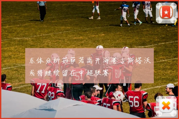 东体分析茹萨若离开海港古斯塔沃或将继续留在中超联赛