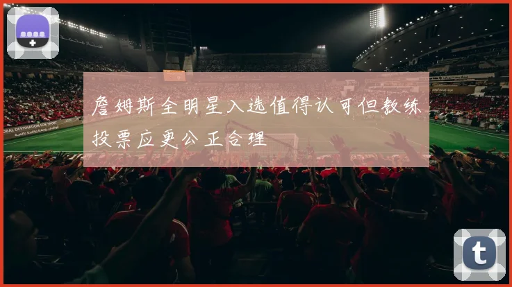 詹姆斯全明星入选值得认可但教练投票应更公正合理