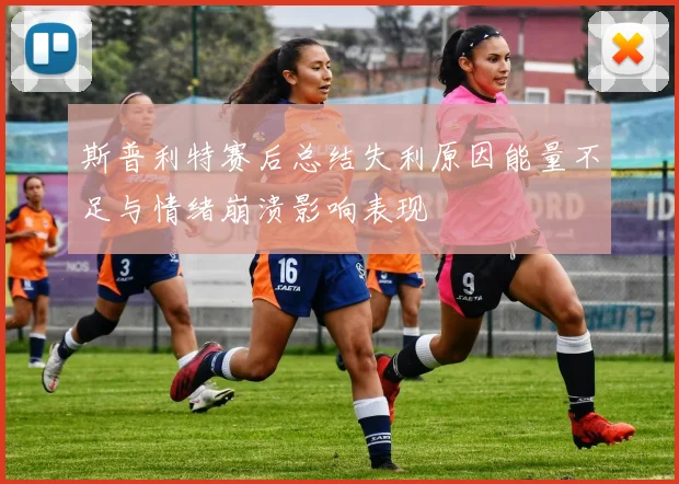 斯普利特赛后总结失利原因能量不足与情绪崩溃影响表现