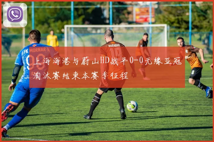 上海海港与蔚山HD战平0-0无缘亚冠淘汰赛结束本赛季征程