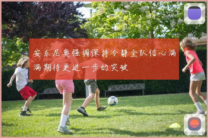 安东尼奥强调保持冷静全队信心满满期待更进一步的突破