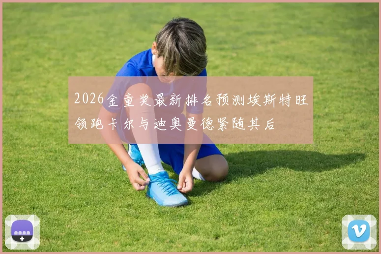 2026金童奖最新排名预测埃斯特旺领跑卡尔与迪奥曼德紧随其后