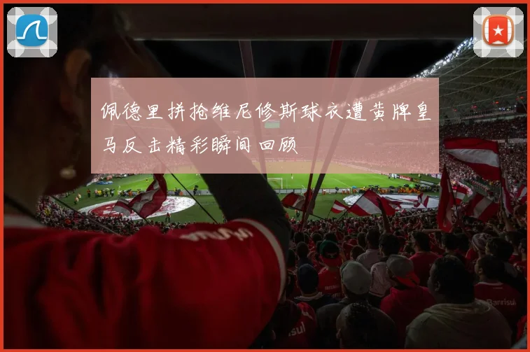 佩德里拼抢维尼修斯球衣遭黄牌皇马反击精彩瞬间回顾