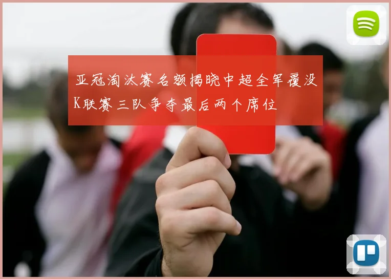 亚冠淘汰赛名额揭晓中超全军覆没K联赛三队争夺最后两个席位