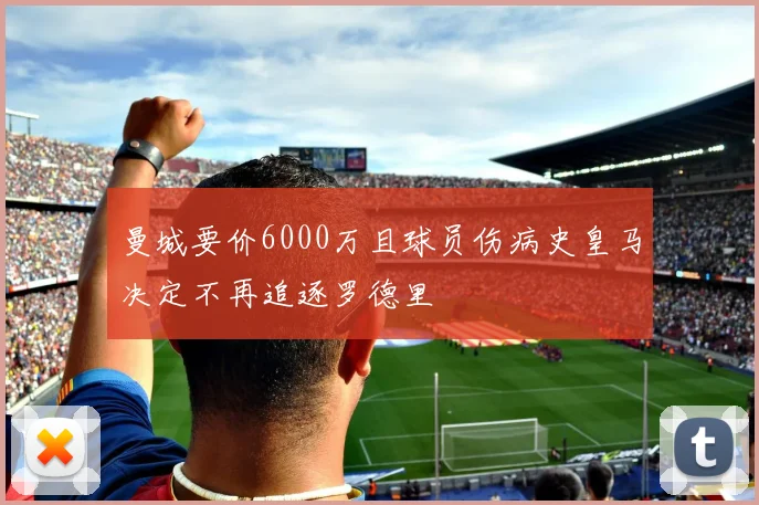曼城要价6000万且球员伤病史皇马决定不再追逐罗德里