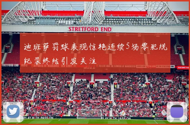 迪班萨罚球表现惊艳连续5场零犯规纪录终结引发关注