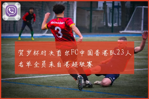 贺岁杯对决首尔FC中国香港队23人名单全员来自港超联赛