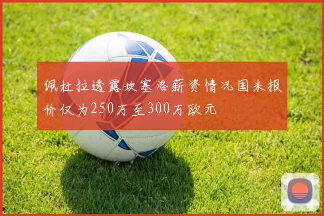 佩杜拉透露坎塞洛薪资情况国米报价仅为250万至300万欧元