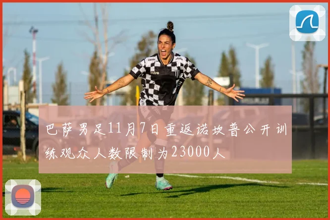 巴萨男足11月7日重返诺坎普公开训练观众人数限制为23000人