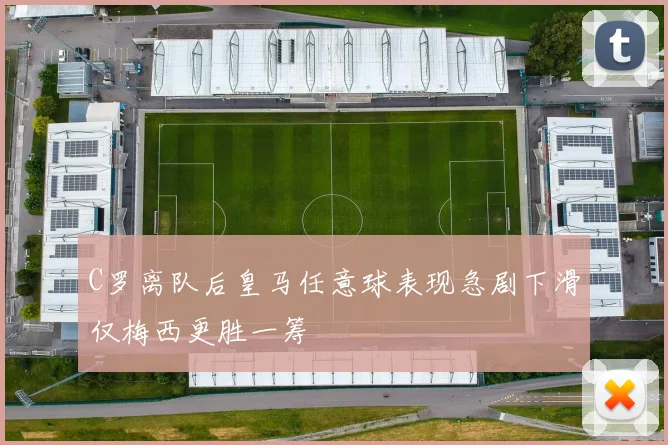 C罗离队后皇马任意球表现急剧下滑仅梅西更胜一筹