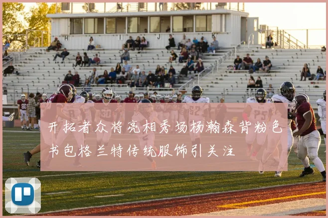 开拓者众将亮相秀场杨瀚森背粉色书包格兰特传统服饰引关注