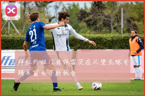 拜仁外租门将佩雷茨在汉堡无球可踢冬窗或寻新机会