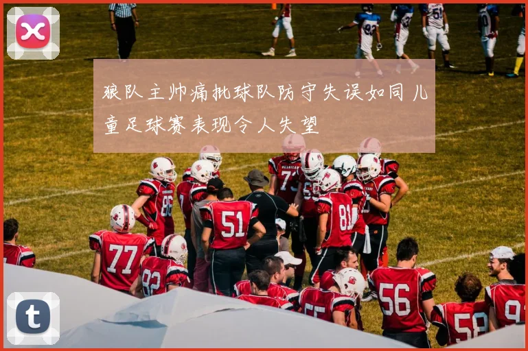 狼队主帅痛批球队防守失误如同儿童足球赛表现令人失望