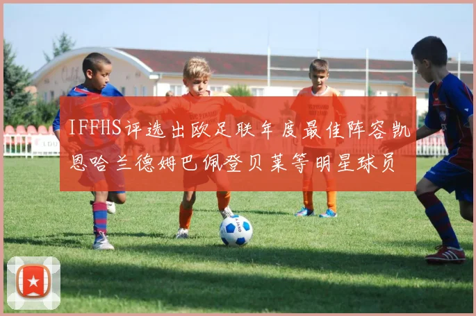 IFFHS评选出欧足联年度最佳阵容凯恩哈兰德姆巴佩登贝莱等明星球员入选